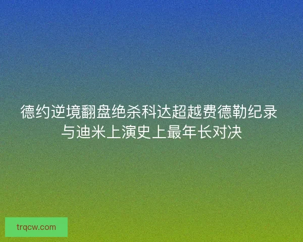 德约逆境翻盘绝杀科达超越费德勒纪录 与迪米上演史上最年长对决