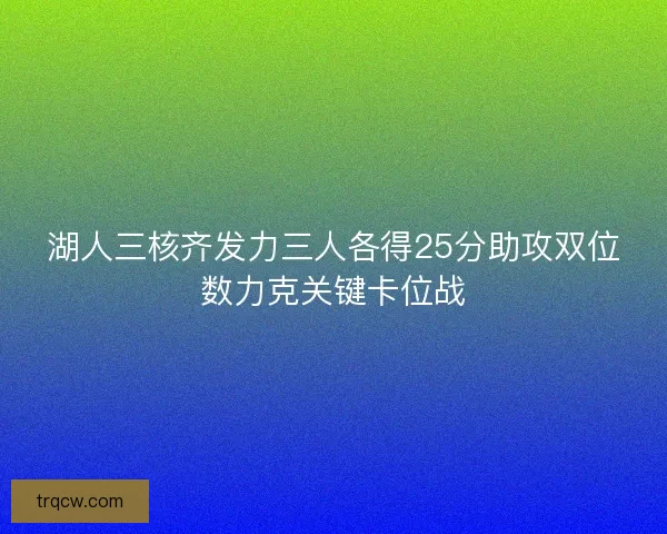 湖人三核齐发力三人各得25分助攻双位数力克关键卡位战