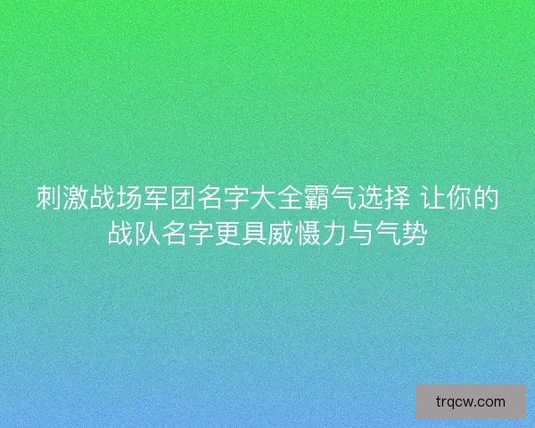 刺激战场军团名字大全霸气选择 让你的战队名字更具威慑力与气势