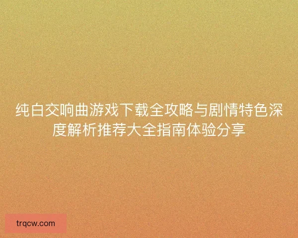 纯白交响曲游戏下载全攻略与剧情特色深度解析推荐大全指南体验分享