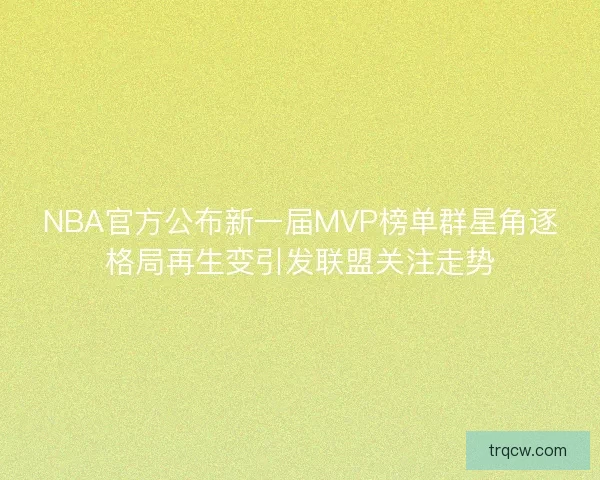 NBA官方公布新一届MVP榜单群星角逐格局再生变引发联盟关注走势