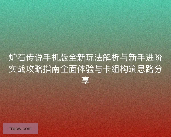 炉石传说手机版全新玩法解析与新手进阶实战攻略指南全面体验与卡组构筑思路分享