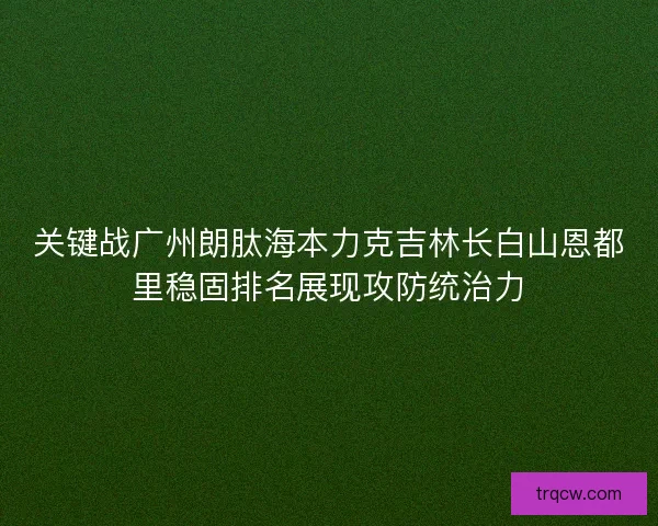 关键战广州朗肽海本力克吉林长白山恩都里稳固排名展现攻防统治力