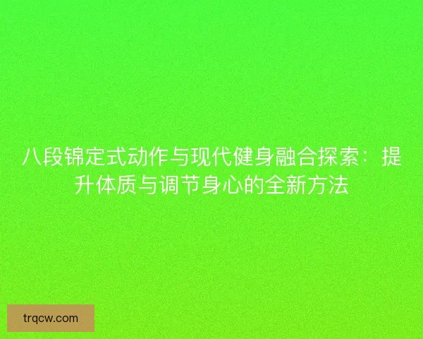 八段锦定式动作与现代健身融合探索：提升体质与调节身心的全新方法