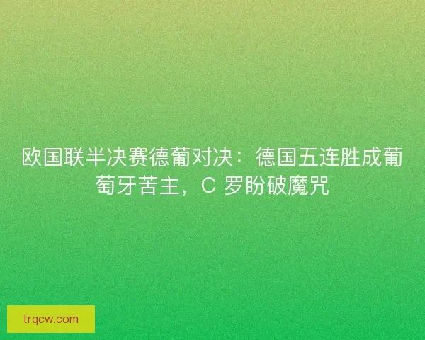 欧国联半决赛德葡对决：德国五连胜成葡萄牙苦主，C 罗盼破魔咒