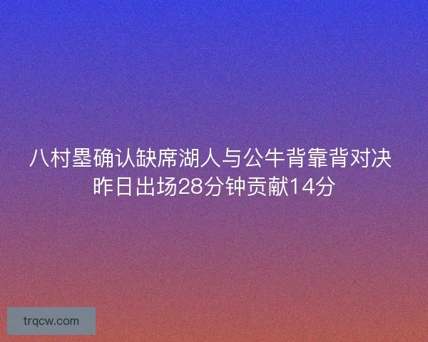 八村塁确认缺席湖人与公牛背靠背对决 昨日出场28分钟贡献14分