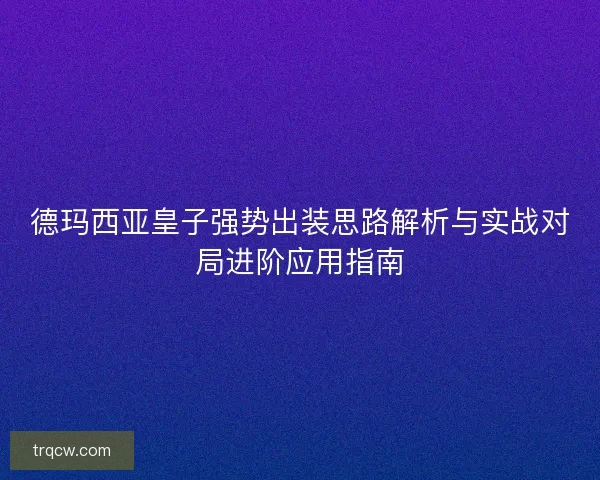 德玛西亚皇子强势出装思路解析与实战对局进阶应用指南